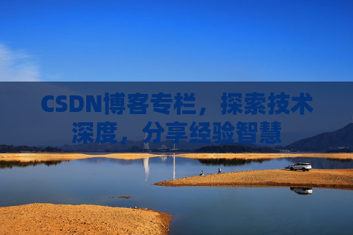 CSDN博客专栏，探索技术深度，分享经验智慧